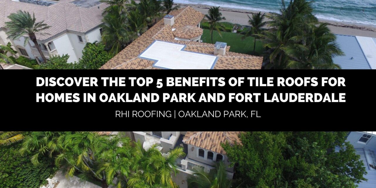 Discover the Top 5 Benefits of Tile Roofs for Homes in Oakland Park and Fort Lauderdale